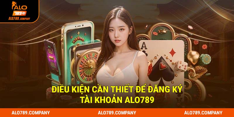 Đăng Ký Alo789 - 4 Bước Nhanh Chóng, An Toàn, Tiện Lợi 1 Điều kiện cần thiết để đăng ký tài khoản Alo789
