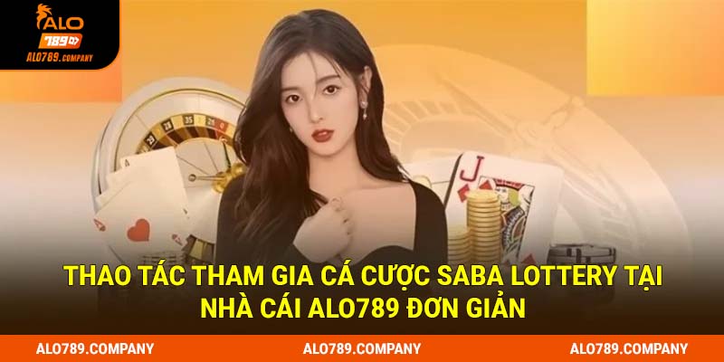 Saba Lottery Alo789 - Sảnh chơi xổ số cực chất cho anh em 3 Thao tác tham gia cá cược Saba Lottery tại nhà cái Alo789 đơn giản